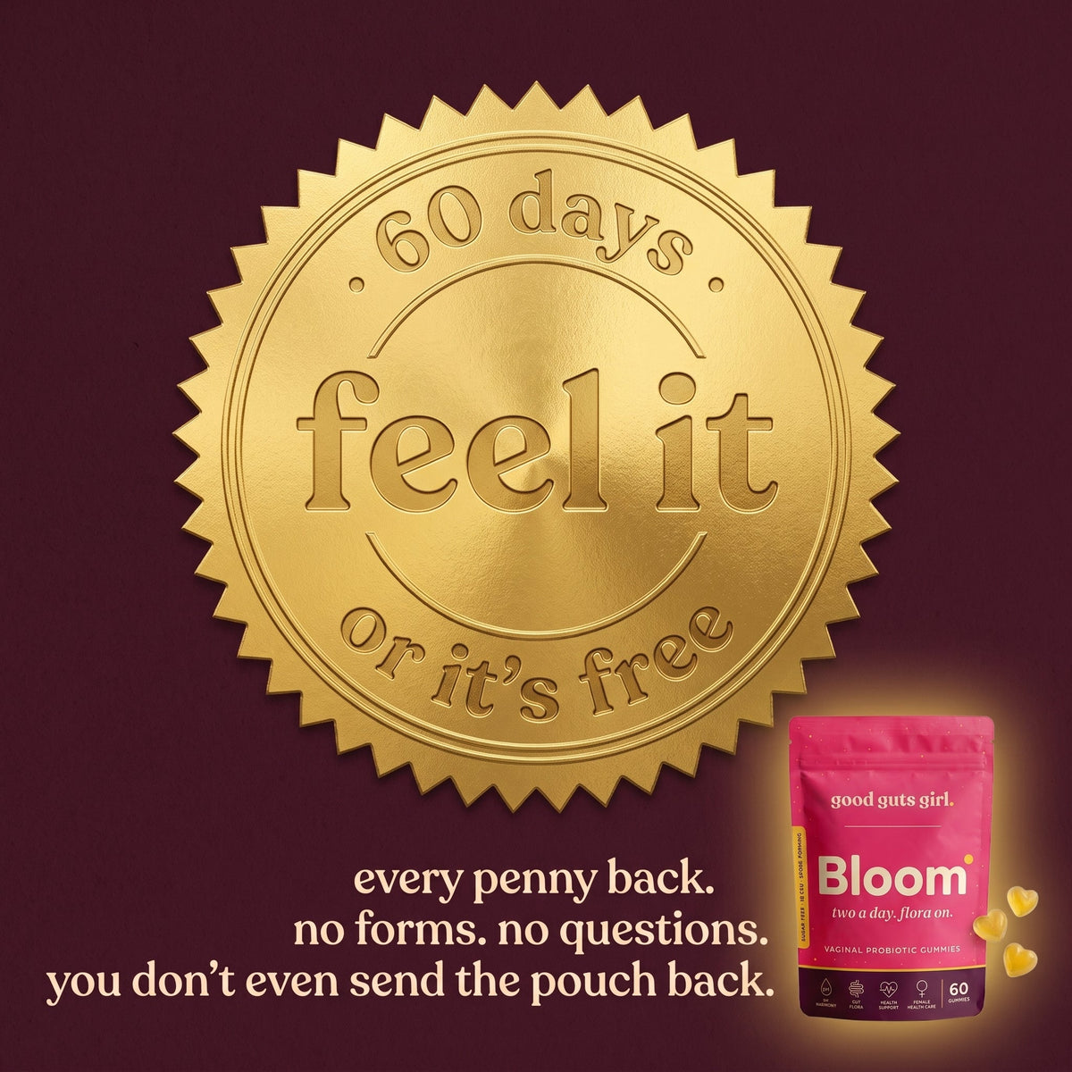 60 days, feel it or it's free — every penny back, no forms, no questions